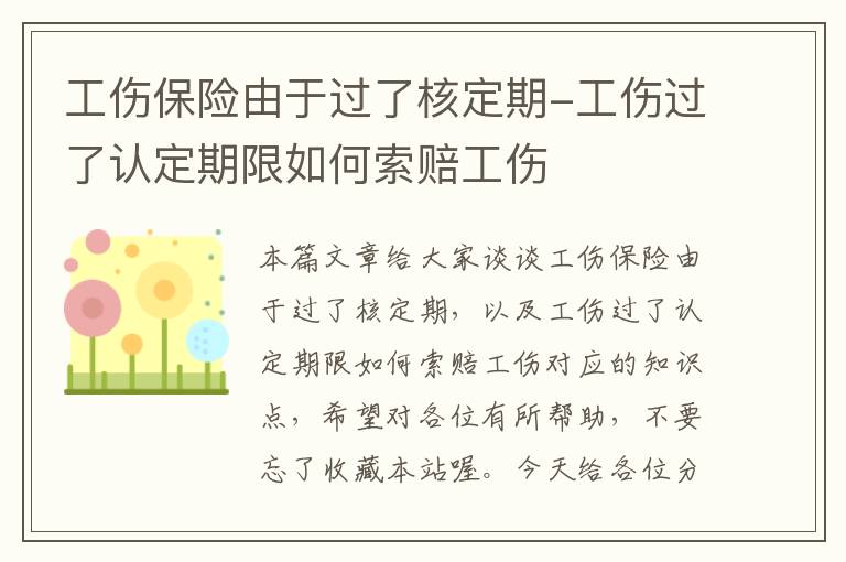 工伤保险由于过了核定期-工伤过了认定期限如何索赔工伤