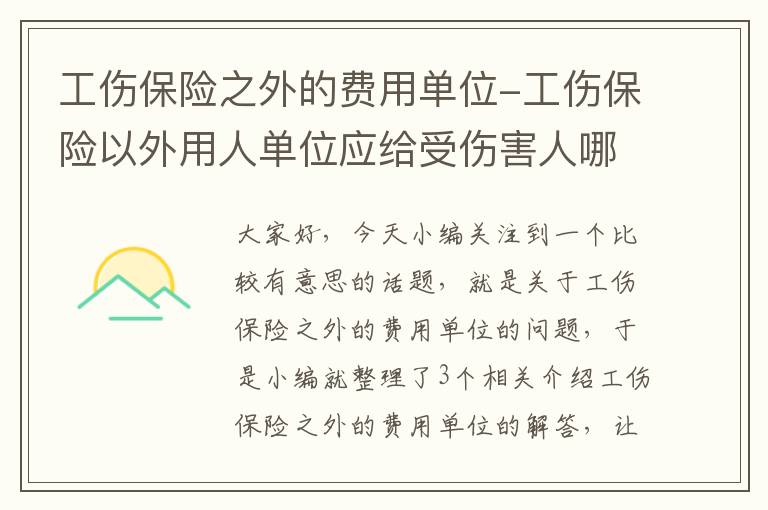 工伤保险之外的费用单位-工伤保险以外用人单位应给受伤害人哪些补偿