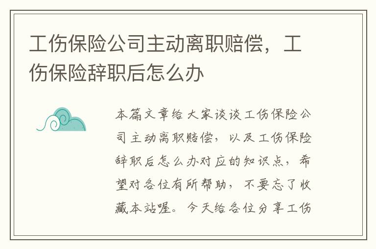 工伤保险公司主动离职赔偿，工伤保险辞职后怎么办