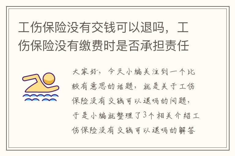 工伤保险没有交钱可以退吗，工伤保险没有缴费时是否承担责任