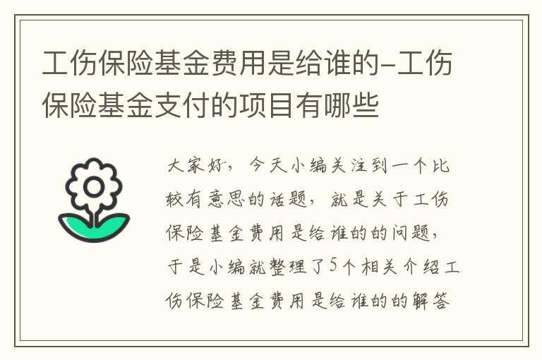 工伤保险基金费用是给谁的-工伤保险基金支付的项目有哪些