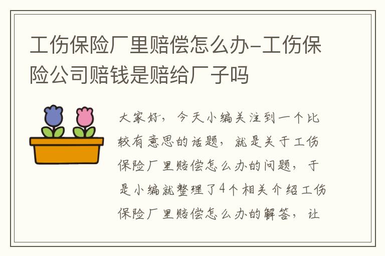 工伤保险厂里赔偿怎么办-工伤保险公司赔钱是赔给厂子吗