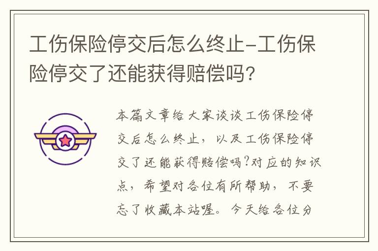 工伤保险停交后怎么终止-工伤保险停交了还能获得赔偿吗?