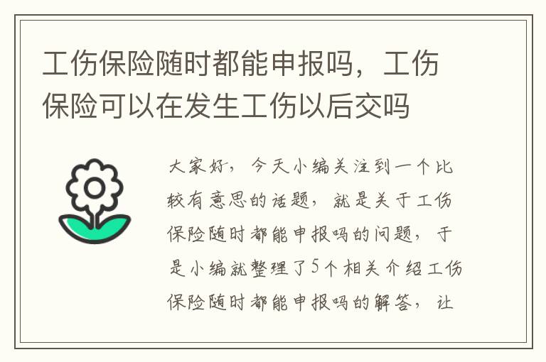 工伤保险随时都能申报吗，工伤保险可以在发生工伤以后交吗