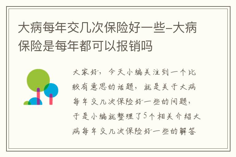 大病每年交几次保险好一些-大病保险是每年都可以报销吗