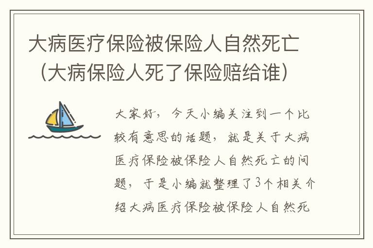 大病医疗保险被保险人自然死亡（大病保险人死了保险赔给谁）