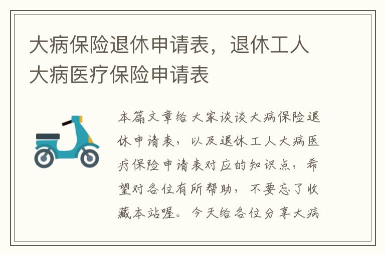 大病保险退休申请表，退休工人大病医疗保险申请表