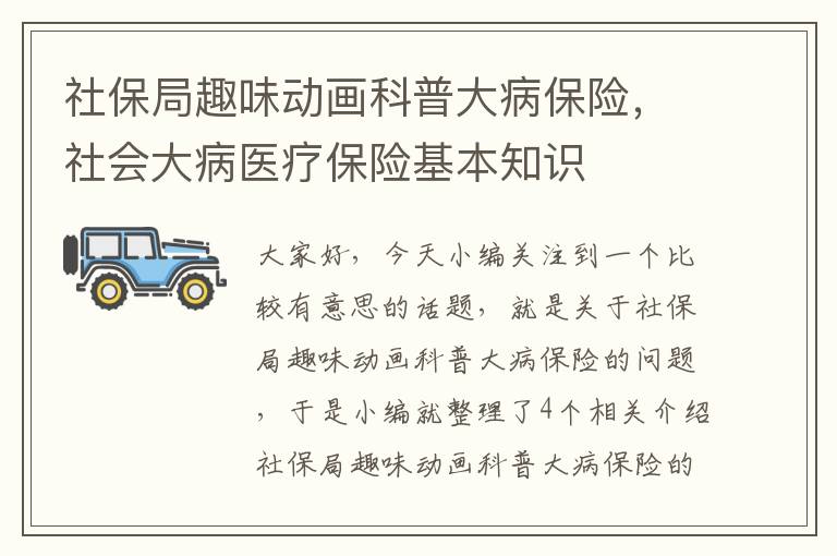 社保局趣味动画科普大病保险，社会大病医疗保险基本知识