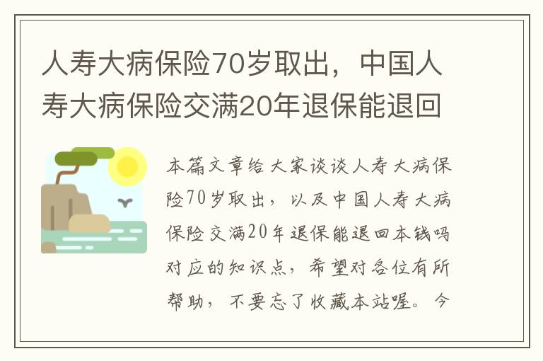 人寿大病保险70岁取出，中国人寿大病保险交满20年退保能退回本钱吗