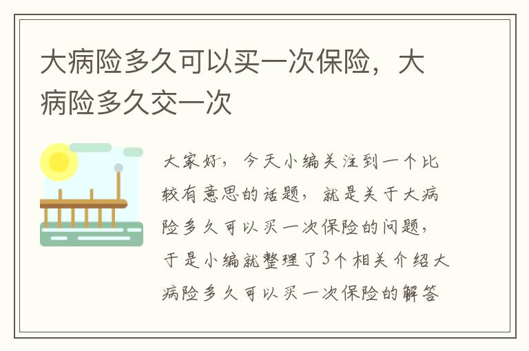 大病险多久可以买一次保险，大病险多久交一次