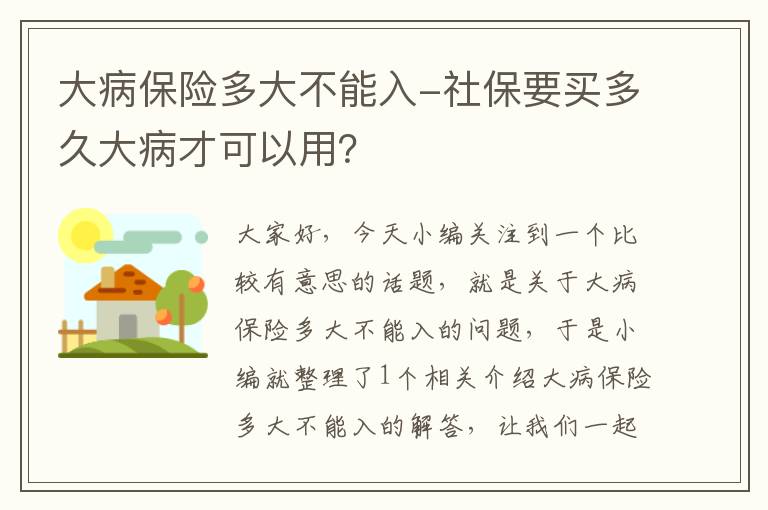 大病保险多大不能入-社保要买多久大病才可以用？