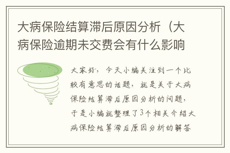 大病保险结算滞后原因分析（大病保险逾期未交费会有什么影响）