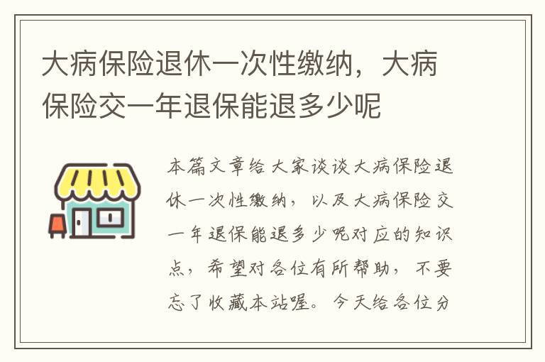 大病保险退休一次性缴纳，大病保险交一年退保能退多少呢