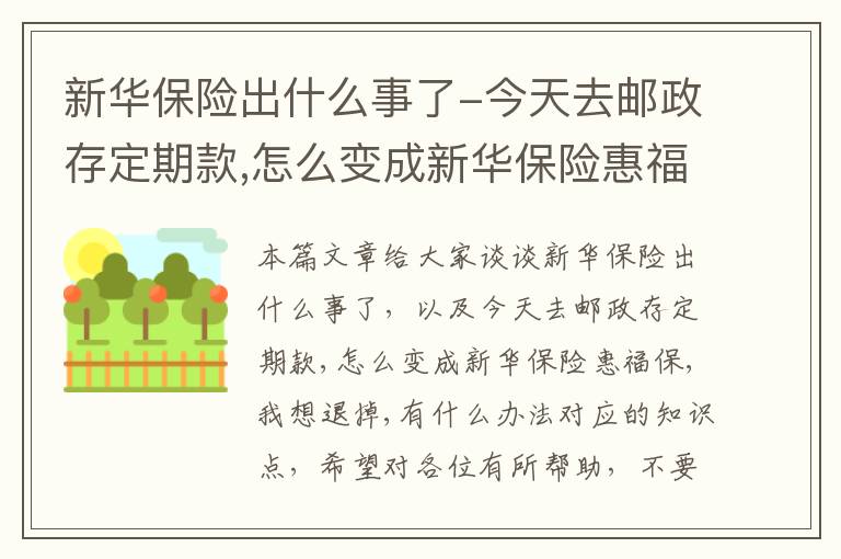 新华保险出什么事了-今天去邮政存定期款,怎么变成新华保险惠福保,我想退掉,有什么办法