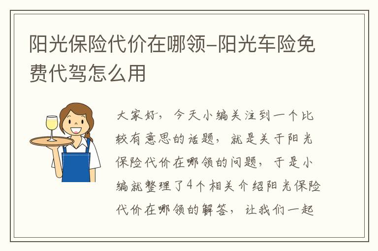 阳光保险代价在哪领-阳光车险免费代驾怎么用