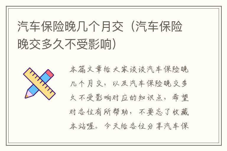 汽车保险晚几个月交（汽车保险晚交多久不受影响）