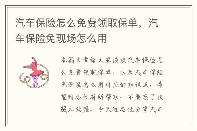 汽车保险怎么免费领取保单，汽车保险免现场怎么用