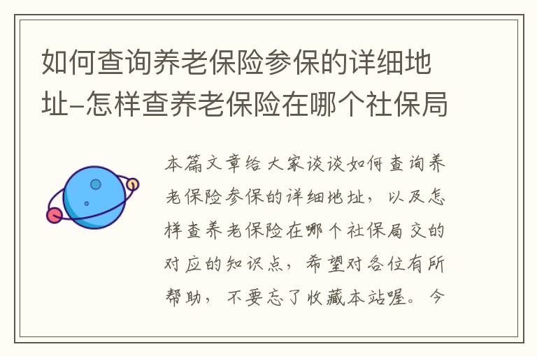 如何查询养老保险参保的详细地址-怎样查养老保险在哪个社保局交的