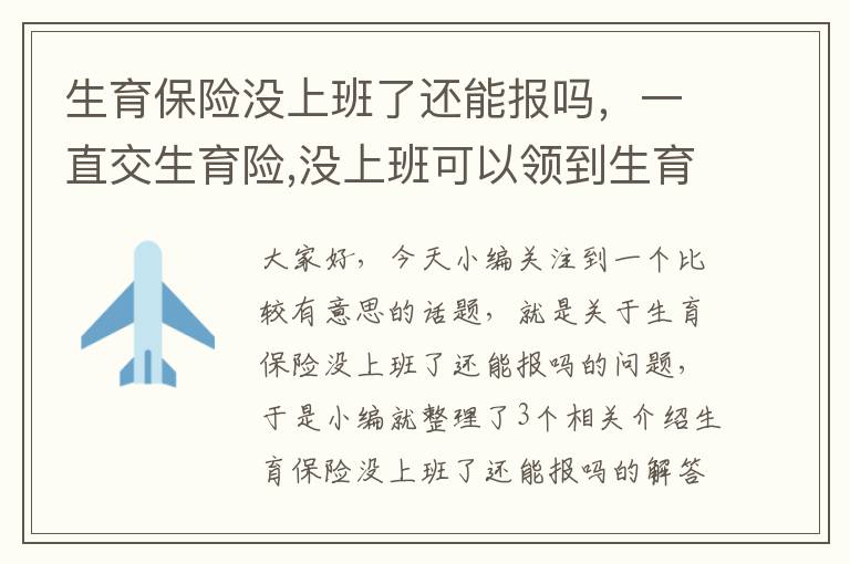 生育保险没上班了还能报吗，一直交生育险,没上班可以领到生育津贴吗