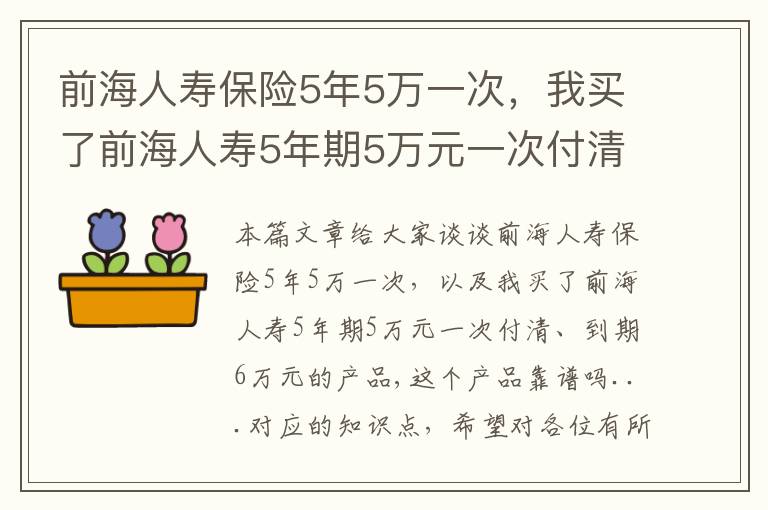 前海人寿保险5年5万一次，我买了前海人寿5年期5万元一次付清、到期6万元的产品,这个产品靠谱吗...