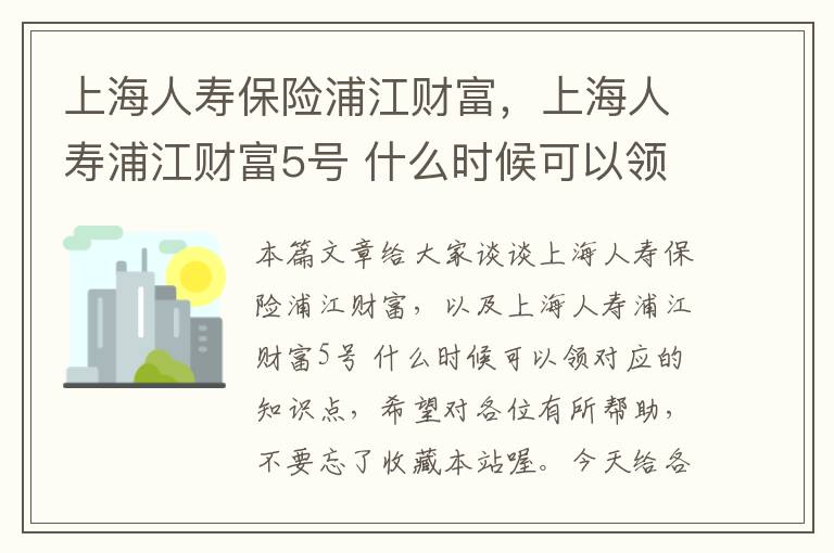 上海人寿保险浦江财富，上海人寿浦江财富5号 什么时候可以领