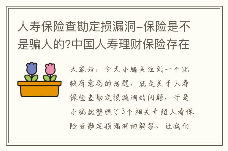 人寿保险查勘定损漏洞-保险是不是骗人的?中国人寿理财保险存在骗人吗?怎样看出漏洞?