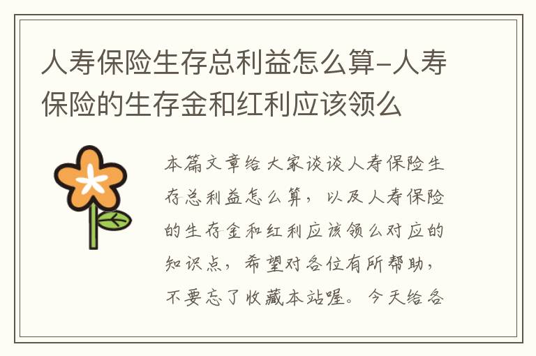 人寿保险生存总利益怎么算-人寿保险的生存金和红利应该领么