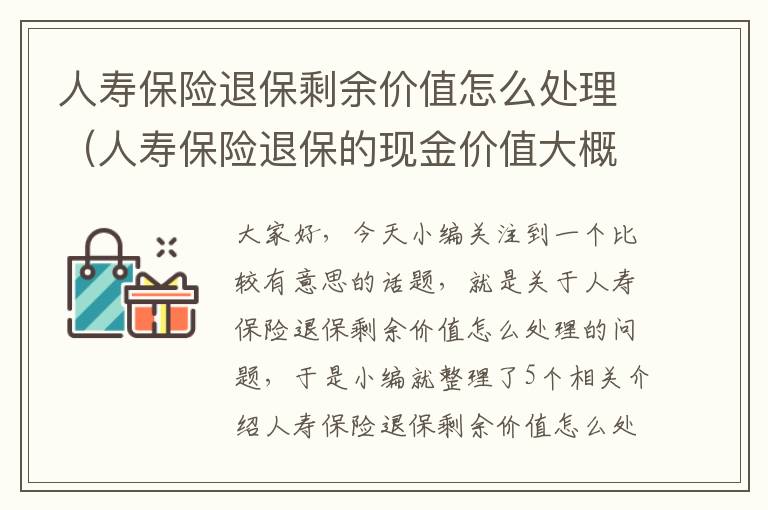 人寿保险退保剩余价值怎么处理（人寿保险退保的现金价值大概是多少）